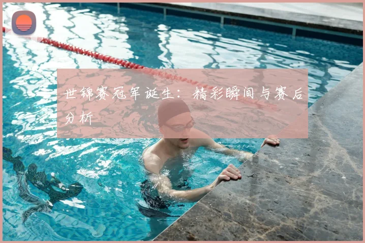 世锦赛冠军诞生:精彩瞬间与赛后分析