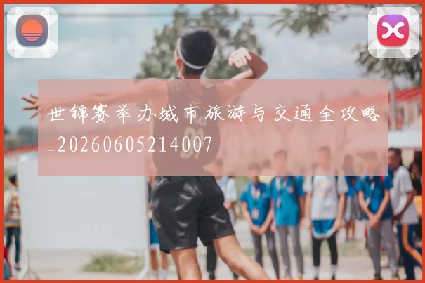 世锦赛举办城市旅游与交通全攻略_20260605214007