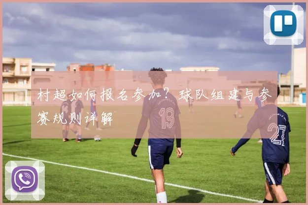 村超如何报名参加？球队组建与参赛规则详解