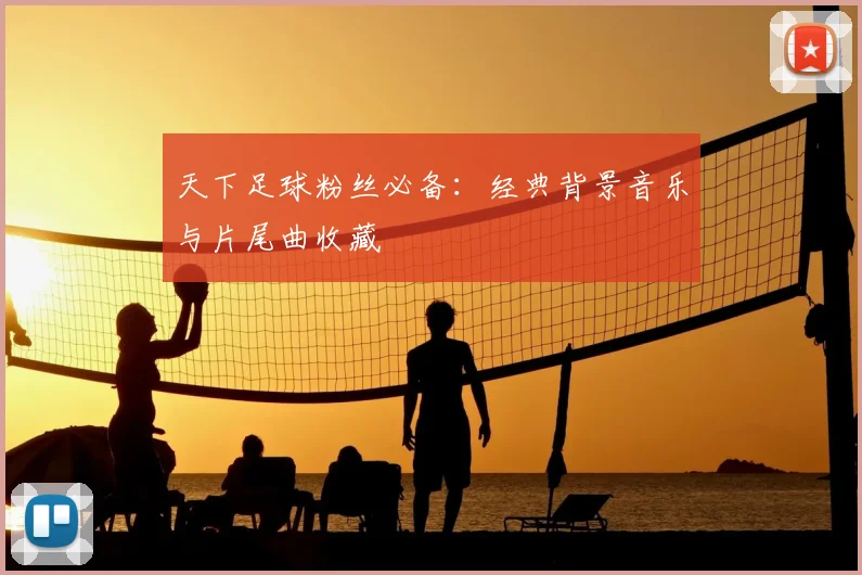 天下足球粉丝必备：经典背景音乐与片尾曲收藏