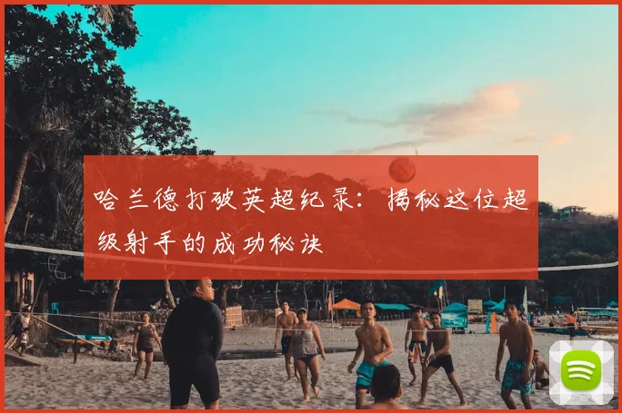 哈兰德打破英超纪录：揭秘这位超级射手的成功秘诀