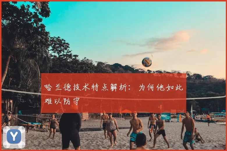 哈兰德技术特点解析：为何他如此难以防守