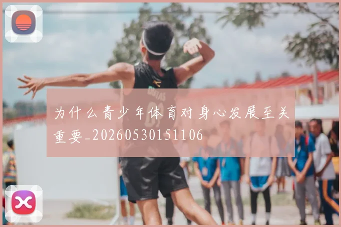 为什么青少年体育对身心发展至关重要_20260530151106