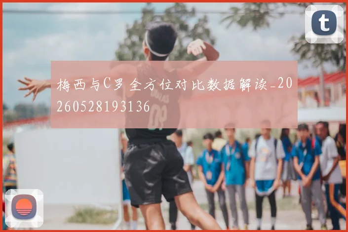梅西与C罗全方位对比数据解读_20260528193136