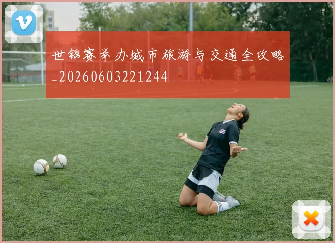 世锦赛举办城市旅游与交通全攻略_20260603221244
