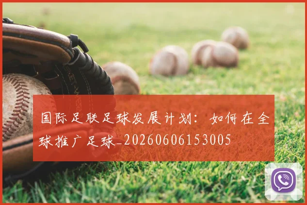 国际足联足球发展计划：如何在全球推广足球_20260606153005