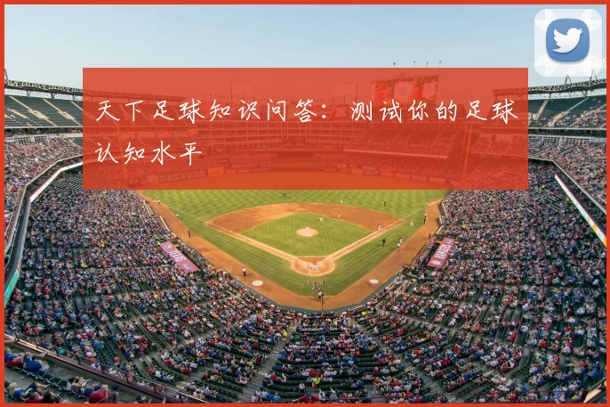 天下足球知识问答:测试你的足球认知水平